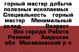 горный мастер добыча полезных ископаемых › Специальность ­ горный мастер › Минимальный оклад ­ 70 000 › Возраст ­ 33 - Все города Работа » Резюме   . Амурская обл.,Михайловский р-н